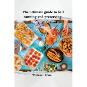 The Ultimate Guide to Ball Canning and Preserving: Easy Recipes for a Better Lifestyle – Paperback